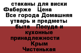 стаканы для виски Фаберже › Цена ­ 95 000 - Все города Домашняя утварь и предметы быта » Посуда и кухонные принадлежности   . Крым,Чистенькая